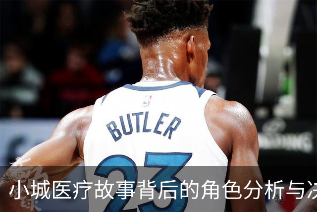 小城医疗故事背后的角色分析与决策逻辑探讨